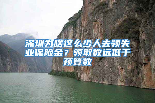 深圳为啥这么少人去领失业保险金？领取数远低于预算数