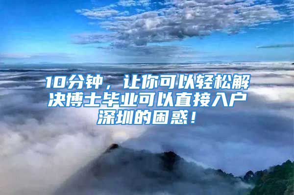 10分钟，让你可以轻松解决博士毕业可以直接入户深圳的困惑！