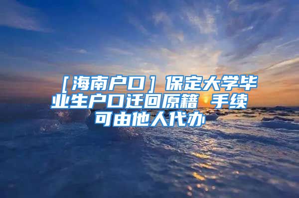 ［海南户口］保定大学毕业生户口迁回原籍 手续可由他人代办