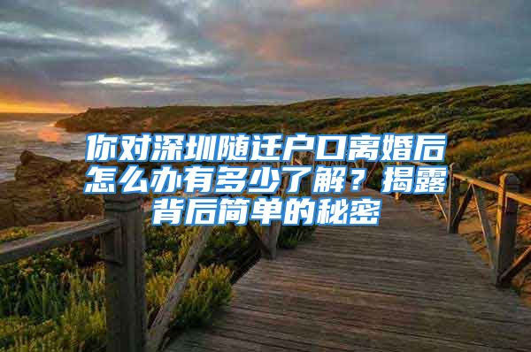 你对深圳随迁户口离婚后怎么办有多少了解？揭露背后简单的秘密