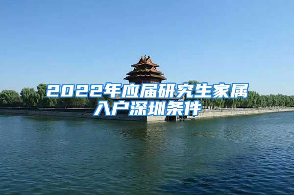 2022年应届研究生家属入户深圳条件