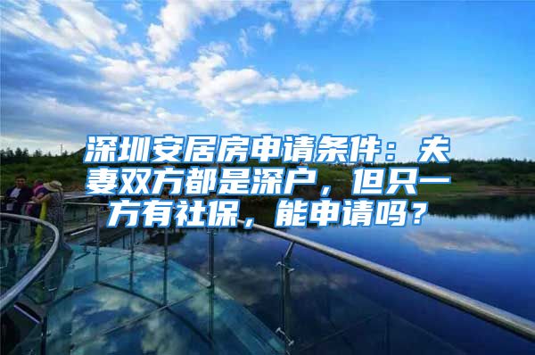 深圳安居房申请条件：夫妻双方都是深户，但只一方有社保，能申请吗？