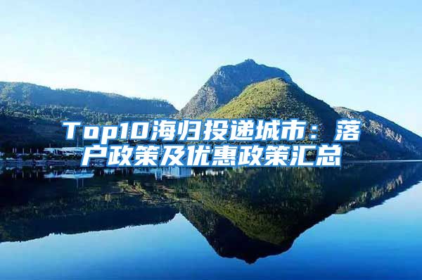 Top10海归投递城市：落户政策及优惠政策汇总