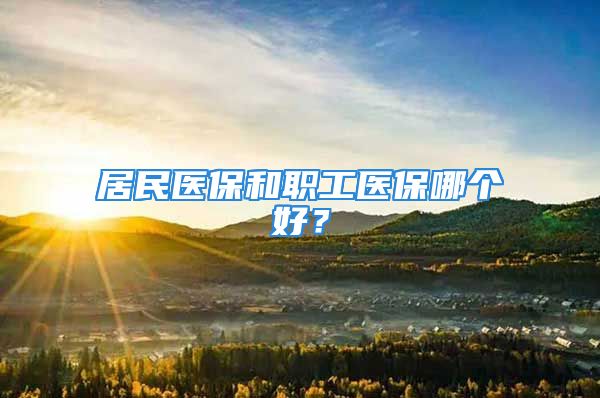 居民医保和职工医保哪个好？