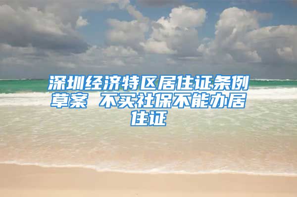 深圳经济特区居住证条例草案 不买社保不能办居住证