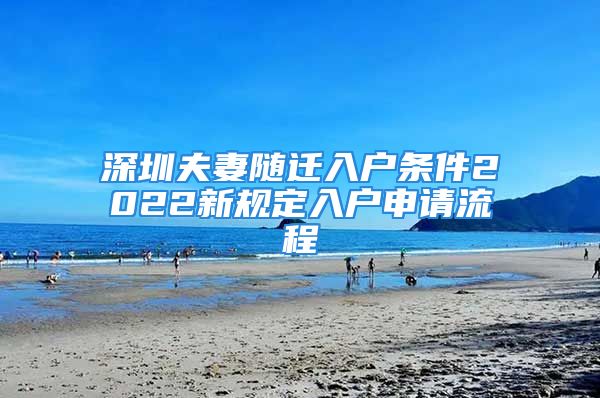 深圳夫妻随迁入户条件2022新规定入户申请流程