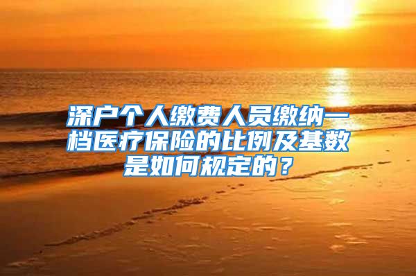 深户个人缴费人员缴纳一档医疗保险的比例及基数是如何规定的？