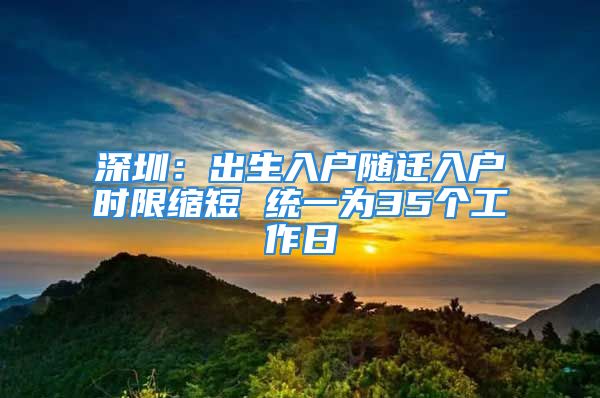 深圳：出生入户随迁入户时限缩短 统一为35个工作日