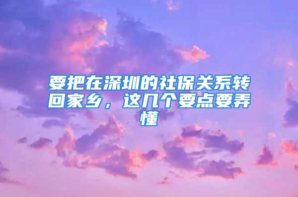 要把在深圳的社保关系转回家乡，这几个要点要弄懂