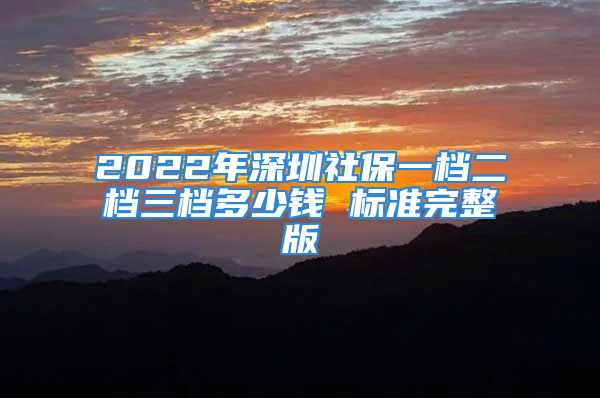 2022年深圳社保一档二档三档多少钱 标准完整版