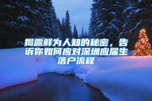 揭露鲜为人知的秘密，告诉你如何应对深圳应届生落户流程