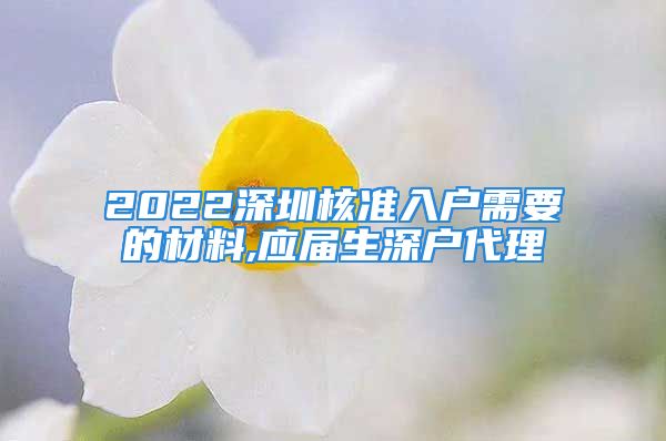 2022深圳核准入户需要的材料,应届生深户代理