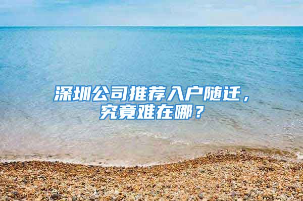 深圳公司推荐入户随迁，究竟难在哪？