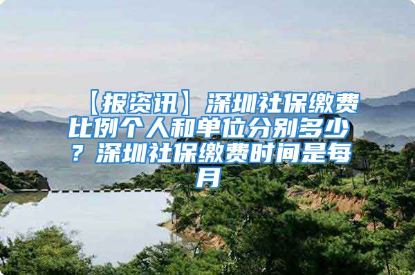 【报资讯】深圳社保缴费比例个人和单位分别多少？深圳社保缴费时间是每月