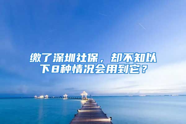 缴了深圳社保，却不知以下8种情况会用到它？