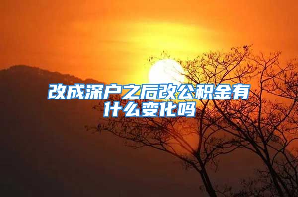 改成深户之后改公积金有什么变化吗