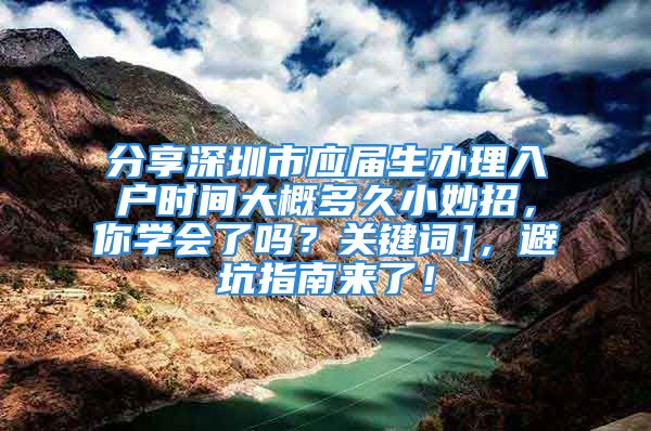 分享深圳市应届生办理入户时间大概多久小妙招，你学会了吗？关键词]，避坑指南来了！