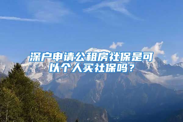 深户申请公租房社保是可以个人买社保吗？