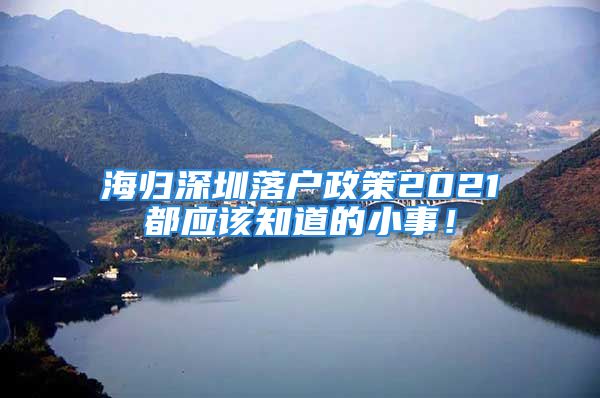 海归深圳落户政策2021都应该知道的小事！