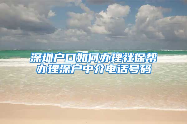 深圳户口如何办理社保帮办理深户中介电话号码