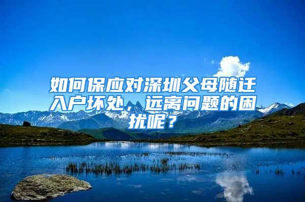 如何保应对深圳父母随迁入户坏处，远离问题的困扰呢？