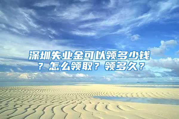 深圳失业金可以领多少钱？怎么领取？领多久？