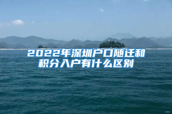 2022年深圳户口随迁和积分入户有什么区别