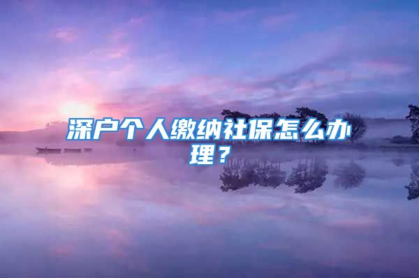 深户个人缴纳社保怎么办理？