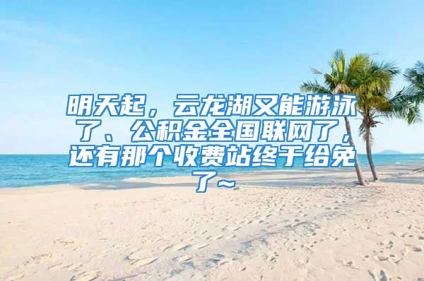 明天起，云龙湖又能游泳了、公积金全国联网了，还有那个收费站终于给免了~