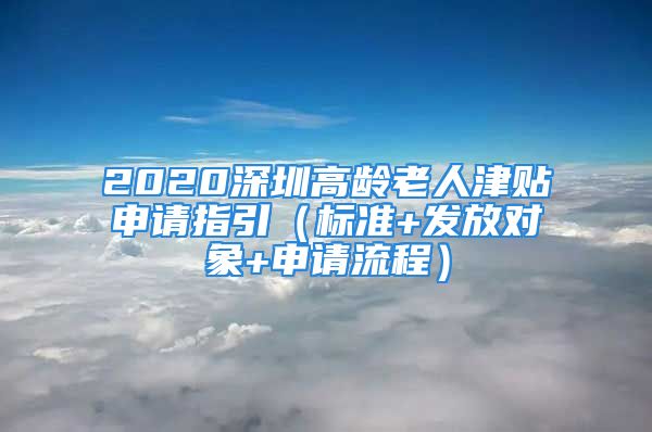 2020深圳高龄老人津贴申请指引（标准+发放对象+申请流程）