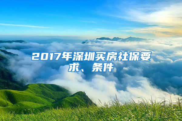 2017年深圳买房社保要求、条件