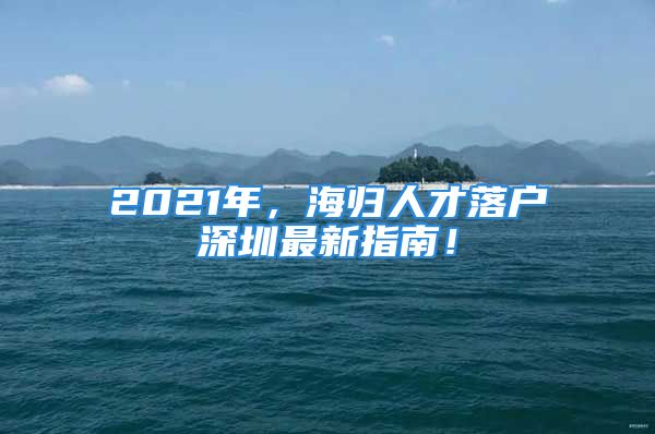 2021年，海归人才落户深圳最新指南！