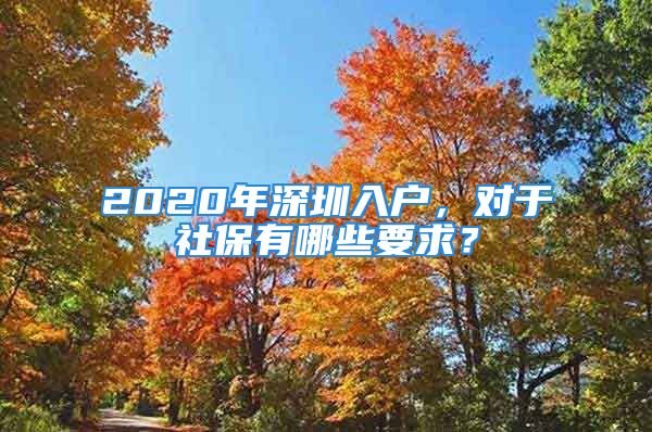 2020年深圳入户，对于社保有哪些要求？