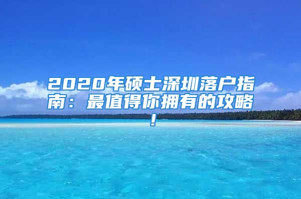 2020年硕士深圳落户指南：最值得你拥有的攻略！