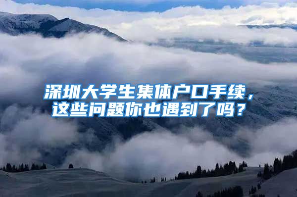 深圳大学生集体户口手续，这些问题你也遇到了吗？