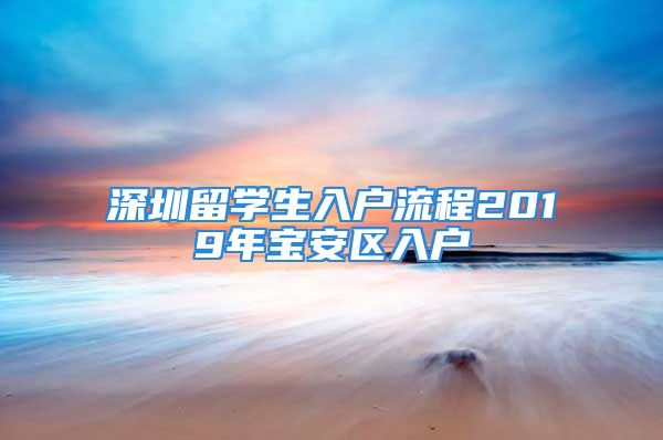 深圳留学生入户流程2019年宝安区入户