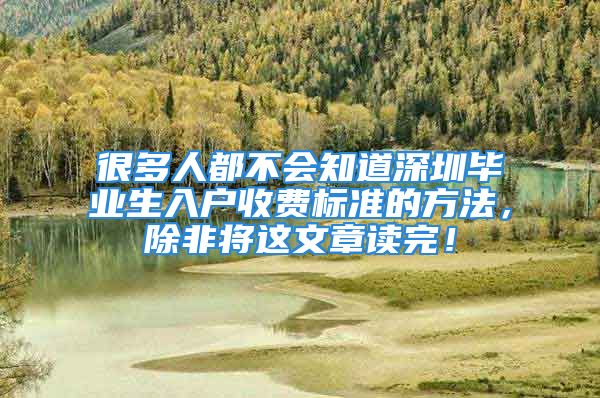 很多人都不会知道深圳毕业生入户收费标准的方法，除非将这文章读完！