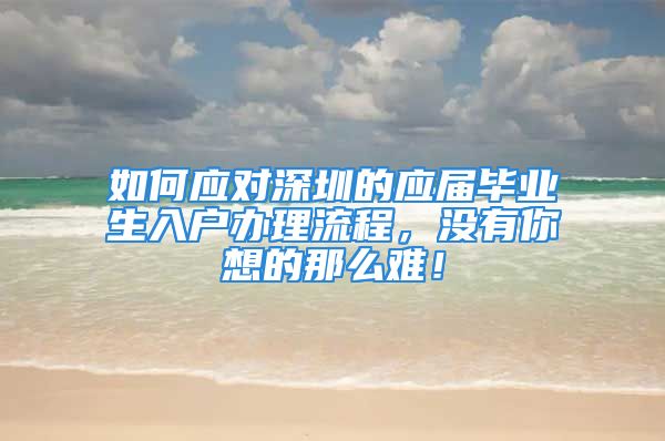 如何应对深圳的应届毕业生入户办理流程，没有你想的那么难！