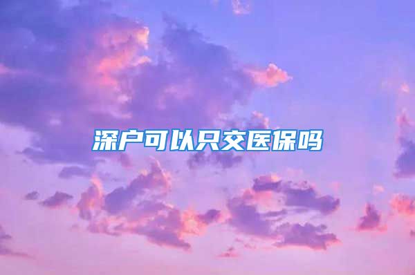 深户可以只交医保吗