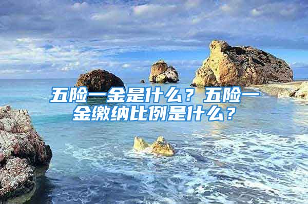 五险一金是什么？五险一金缴纳比例是什么？