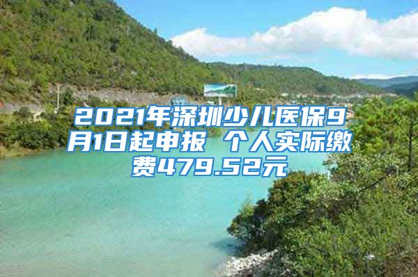 2021年深圳少儿医保9月1日起申报 个人实际缴费479.52元