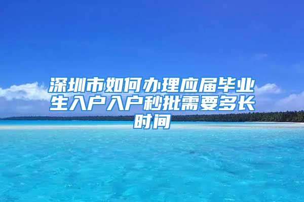 深圳市如何办理应届毕业生入户入户秒批需要多长时间