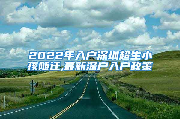 2022年入户深圳超生小孩随迁,蕞新深户入户政策