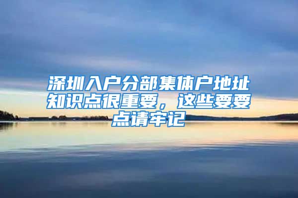 深圳入户分部集体户地址知识点很重要，这些要要点请牢记