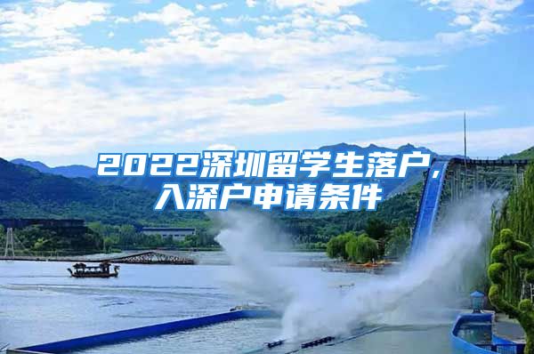 2022深圳留学生落户,入深户申请条件