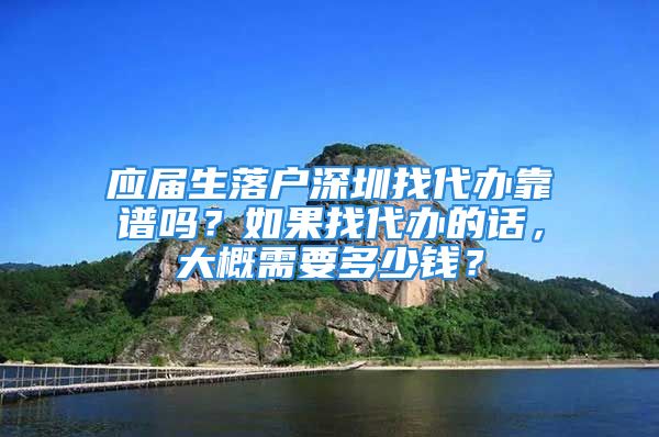 应届生落户深圳找代办靠谱吗？如果找代办的话，大概需要多少钱？