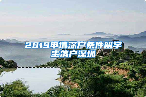 2019申请深户条件留学生落户深圳