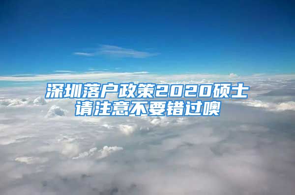 深圳落户政策2020硕士请注意不要错过噢