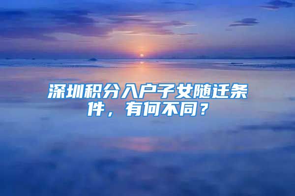 深圳积分入户子女随迁条件，有何不同？