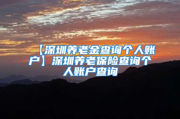 【深圳养老金查询个人账户】深圳养老保险查询个人账户查询